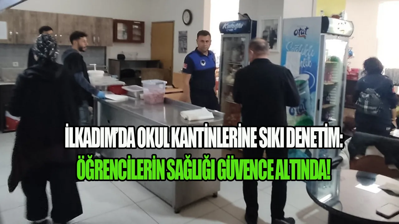İlkadım’da Okul Kantinlerine Sıkı Denetim: Öğrencilerin Sağlığı Güvence Altında!